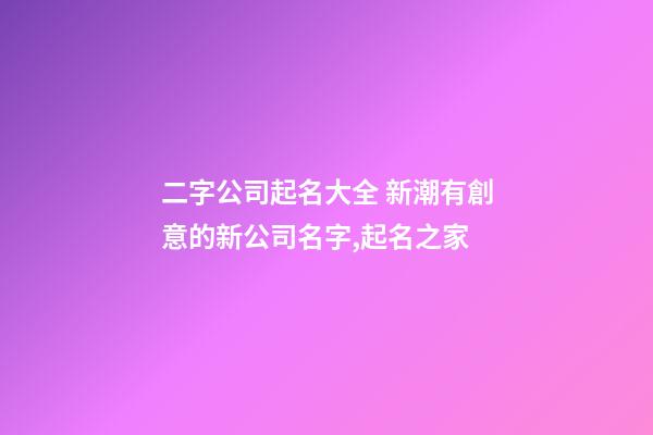 二字公司起名大全 新潮有創意的新公司名字,起名之家